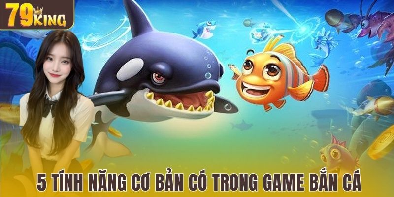 5 tính năng cơ bản có trong game bắn cá