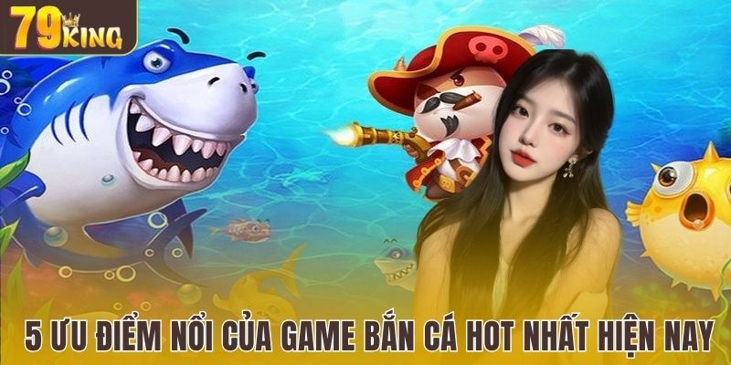 5 ưu điểm nổi của game bắn cá hot nhất hiện nay