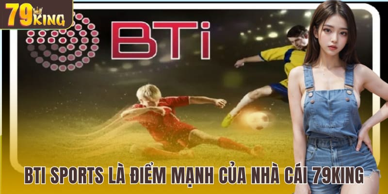 Bti Sports là điểm mạnh của nhà cái 79King